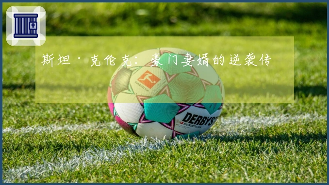 斯坦·克伦克：豪门妻婿的逆袭传奇