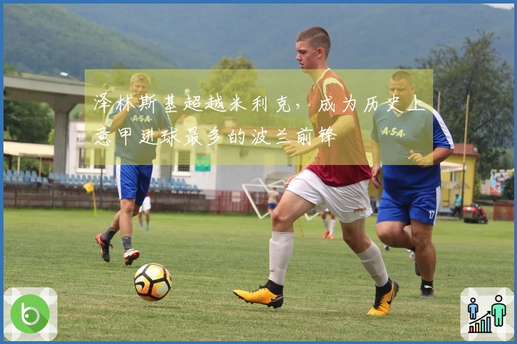 泽林斯基超越米利克，成为历史上意甲进球最多的波兰前锋