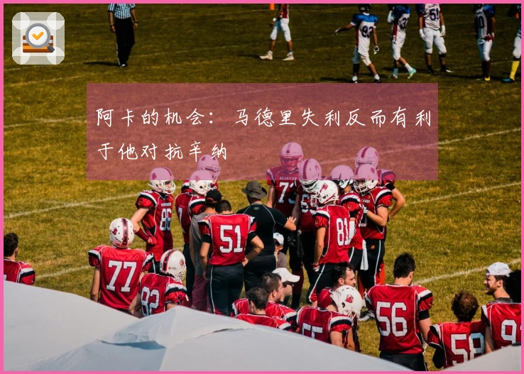 阿卡的机会：马德里失利反而有利于他对抗辛纳