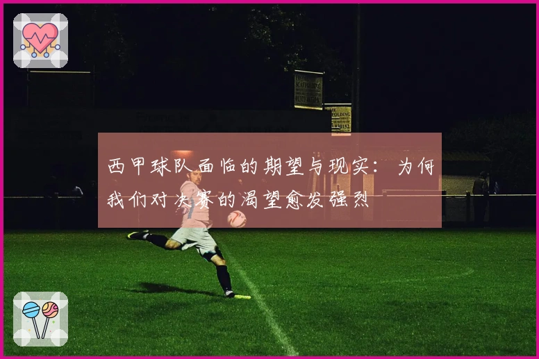西甲球队面临的期望与现实：为何我们对决赛的渴望愈发强烈