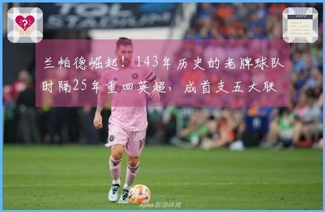 兰帕德崛起！143年历史的老牌球队时隔25年重回英超，成首支五大联赛新晋球队