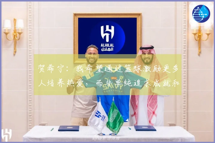 贺希宁：我希望通过篮球激励更多人培养热爱，而非单纯追求成就和财富。