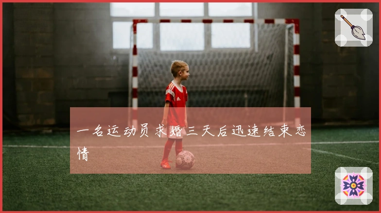 一名运动员求婚三天后迅速结束恋情