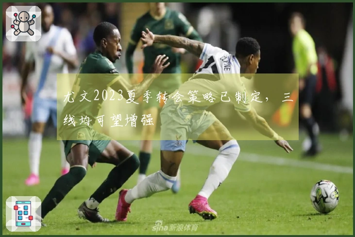 尤文2023夏季转会策略已制定，三线均可望增强