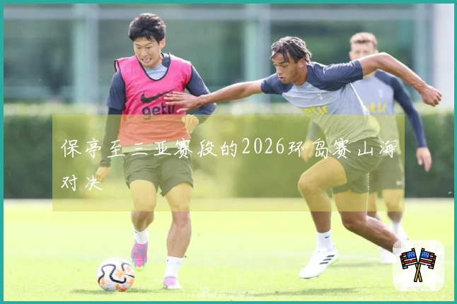 保亭至三亚赛段的2026环岛赛山海对决