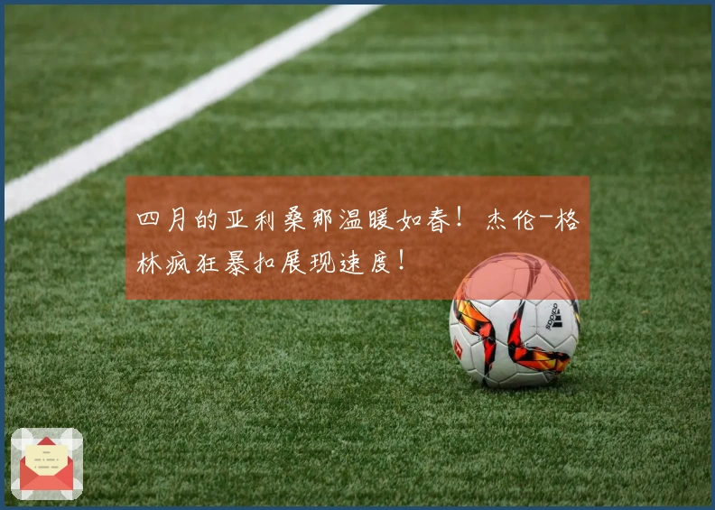四月的亚利桑那温暖如春！杰伦-格林疯狂暴扣展现速度！