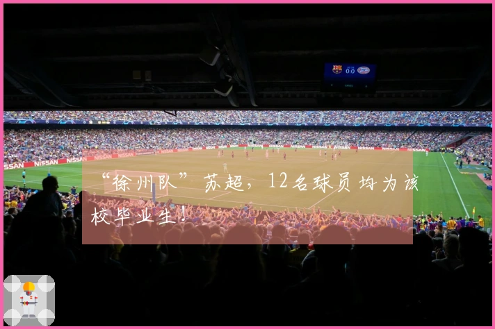 “徐州队”苏超，12名球员均为该校毕业生！