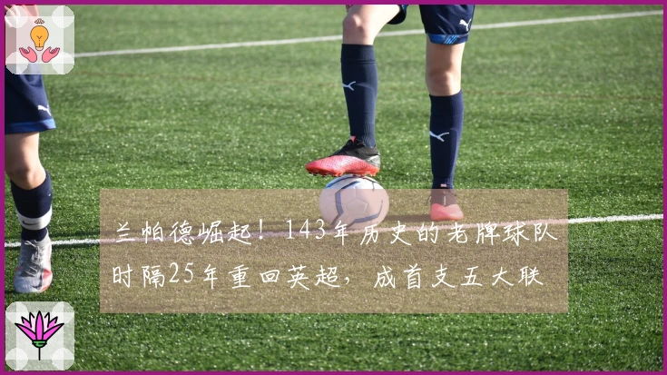 兰帕德崛起！143年历史的老牌球队时隔25年重回英超，成首支五大联赛新晋球队