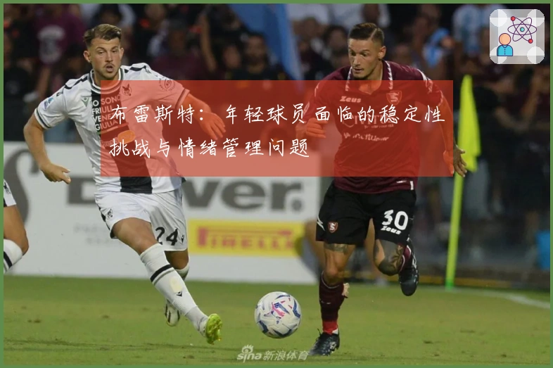 布雷斯特：年轻球员面临的稳定性挑战与情绪管理问题