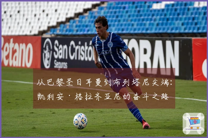 从巴黎圣日耳曼到布列塔尼尖端：凯利安·格拉齐亚尼的奋斗之路