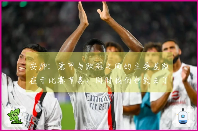 安帅：意甲与欧冠之间的主要差距在于比赛节奏，同时我们也失去了坚固的防线