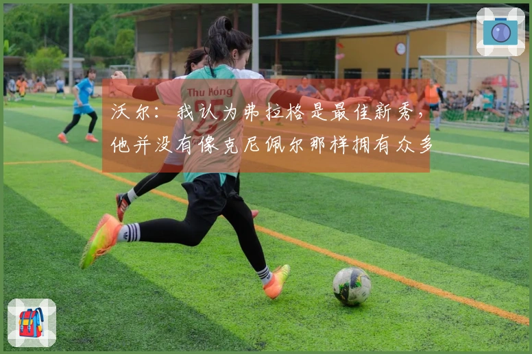 沃尔：我认为弗拉格是最佳新秀，他并没有像克尼佩尔那样拥有众多支持者。