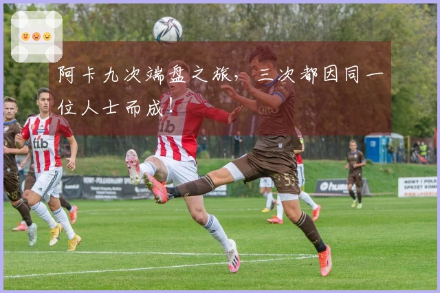 阿卡九次端盘之旅，三次都因同一位人士而成！
