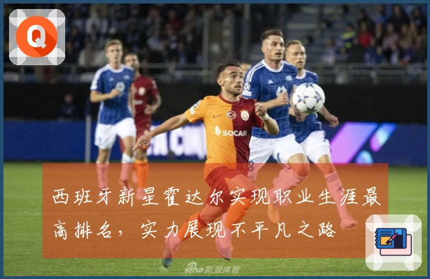 西班牙新星霍达尔实现职业生涯最高排名，实力展现不平凡之路