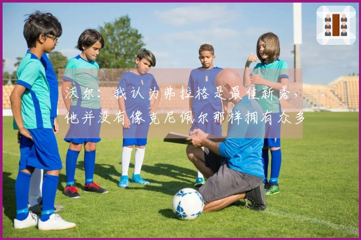 沃尔：我认为弗拉格是最佳新秀，他并没有像克尼佩尔那样拥有众多支持者。