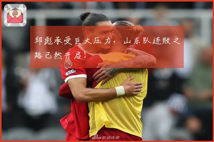 邱彪承受巨大压力，山东队连败之路已然开启！