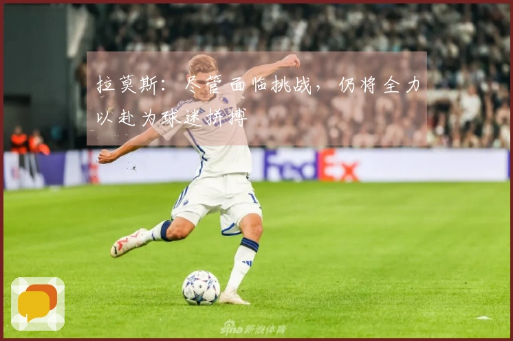 拉莫斯：尽管面临挑战，仍将全力以赴为球迷拼搏