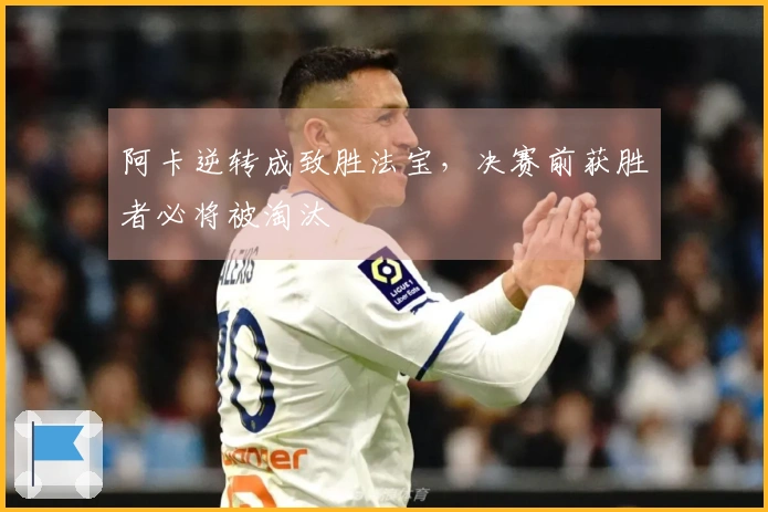 阿卡逆转成致胜法宝，决赛前获胜者必将被淘汰